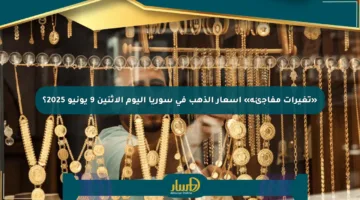 «تغيرات مفاجئة» أسعار الذهب في سوريا اليوم الإثنين 9 يونيو 2025؟